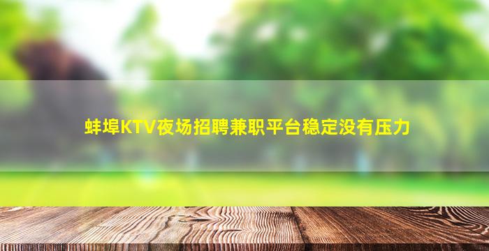 蚌埠KTV夜场招聘兼职平台稳定没有压力